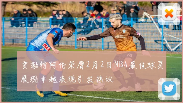 贾勒特阿伦荣膺2月2日NBA最佳球员展现卓越表现引发热议