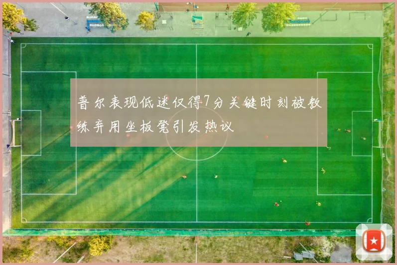 普尔表现低迷仅得7分关键时刻被教练弃用坐板凳引发热议
