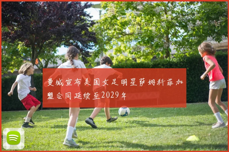 曼城宣布美国女足明星萨姆科菲加盟合同延续至2029年
