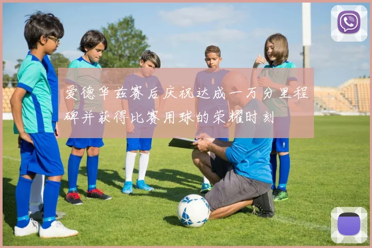 爱德华兹赛后庆祝达成一万分里程碑并获得比赛用球的荣耀时刻