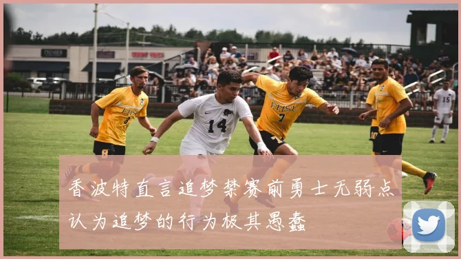 香波特直言追梦禁赛前勇士无弱点认为追梦的行为极其愚蠢