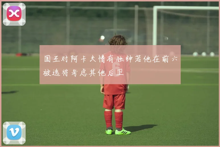 国王对阿卡夫情有独钟若他在前六被选将考虑其他后卫