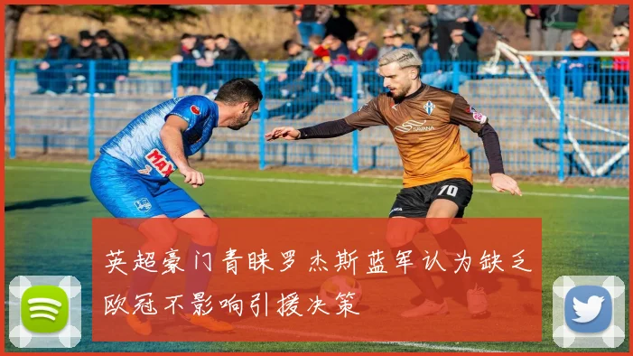 英超豪门青睐罗杰斯蓝军认为缺乏欧冠不影响引援决策