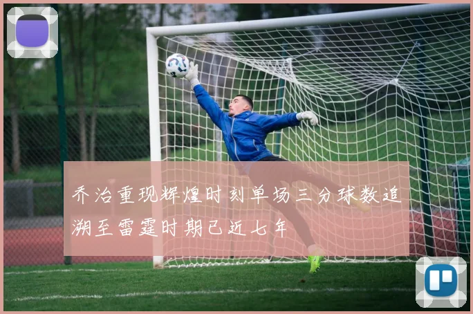 乔治重现辉煌时刻单场三分球数追溯至雷霆时期已近七年