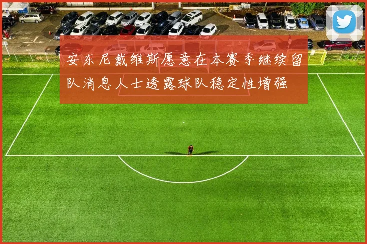 安东尼戴维斯愿意在本赛季继续留队消息人士透露球队稳定性增强