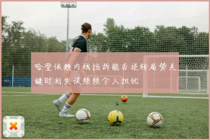 哈登依赖内线挡拆能否逆转局势关键时刻失误频频令人担忧