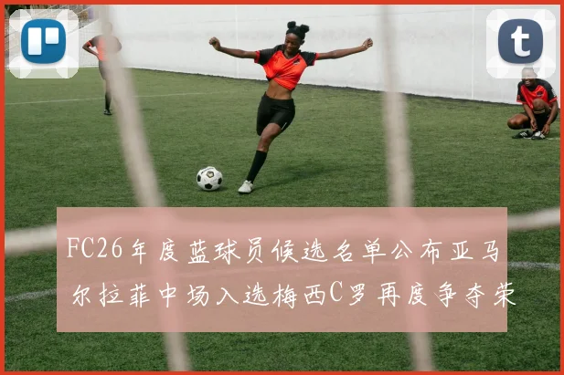 FC26年度蓝球员候选名单公布亚马尔拉菲中场入选梅西C罗再度争夺荣誉