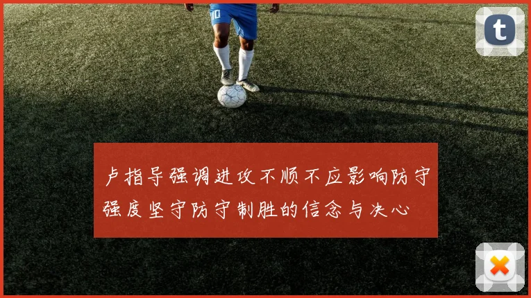 卢指导强调进攻不顺不应影响防守强度坚守防守制胜的信念与决心