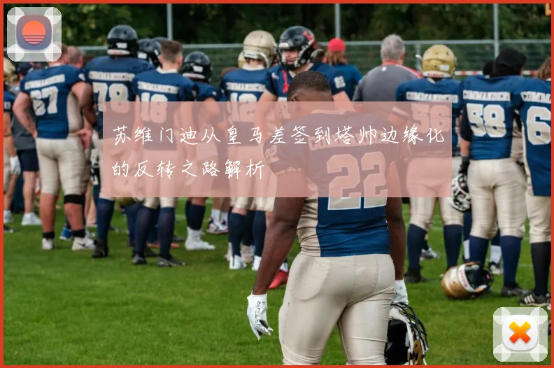 苏维门迪从皇马差签到塔帅边缘化的反转之路解析